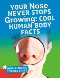 Image of YOUR NOSE NEVER STOPS GROWING: COOL HUMAN BODY FACTS